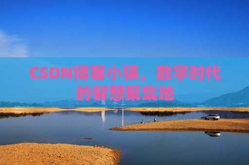 CSDN博客小镇，数字时代的智慧聚集地